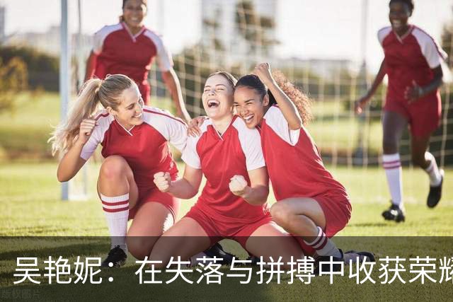 吴艳妮：在失落与拼搏中收获荣耀的“救赎”之路