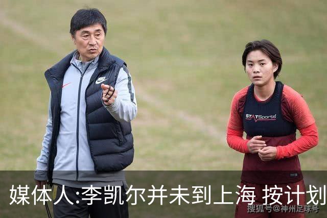 媒体人:李凯尔并未到上海 按计划能赶上世界杯