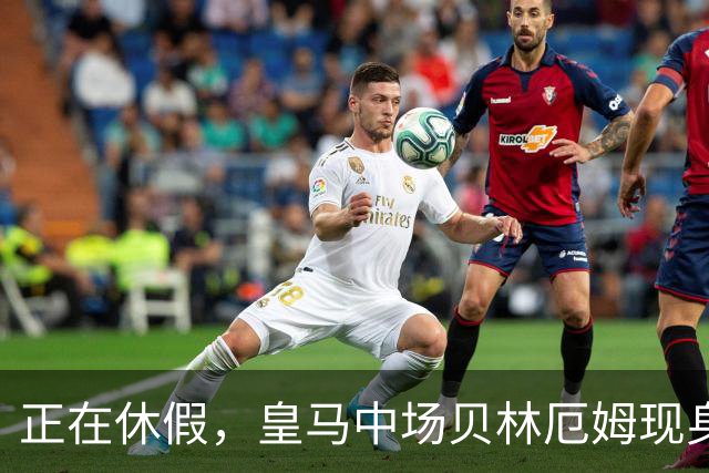 正在休假，皇马中场贝林厄姆现身伯明翰看巴萨季前赛