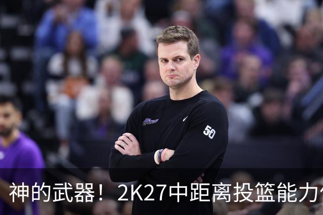 神的武器！2K27中距离投篮能力值前十：SGA一枝独秀 KD仅排第四