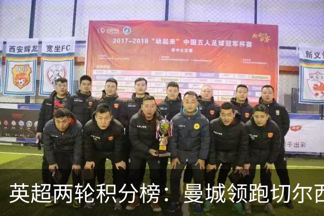 英超两轮积分榜：曼城领跑切尔西紧追，热刺垫底