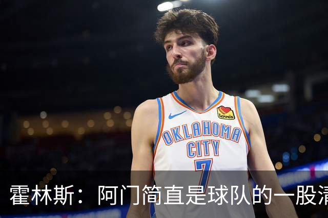 霍林斯：阿门简直是球队的一股清流 我真希望场上能同时有五个他