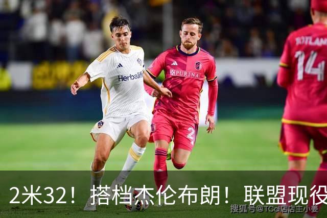 2米32！搭档杰伦布朗！联盟现役第一高中锋