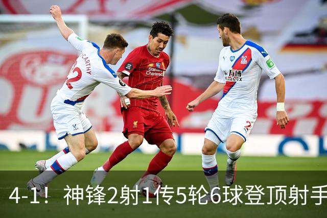4-1！神锋2射1传5轮6球登顶射手榜 14.5亿豪门联赛+欧冠取连胜