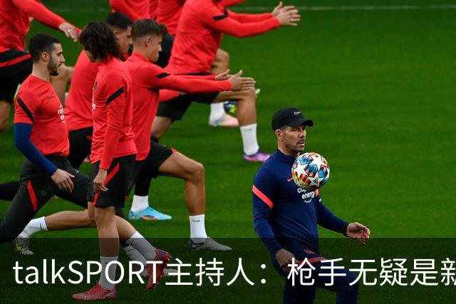 talkSPORT主持人：枪手无疑是新赛季英超冠军，还会超20分夺冠
